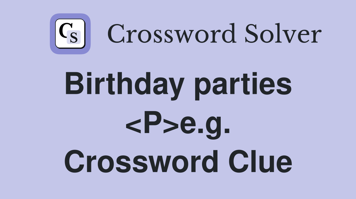 Birthday parties  <P>e.g. Crossword Clue