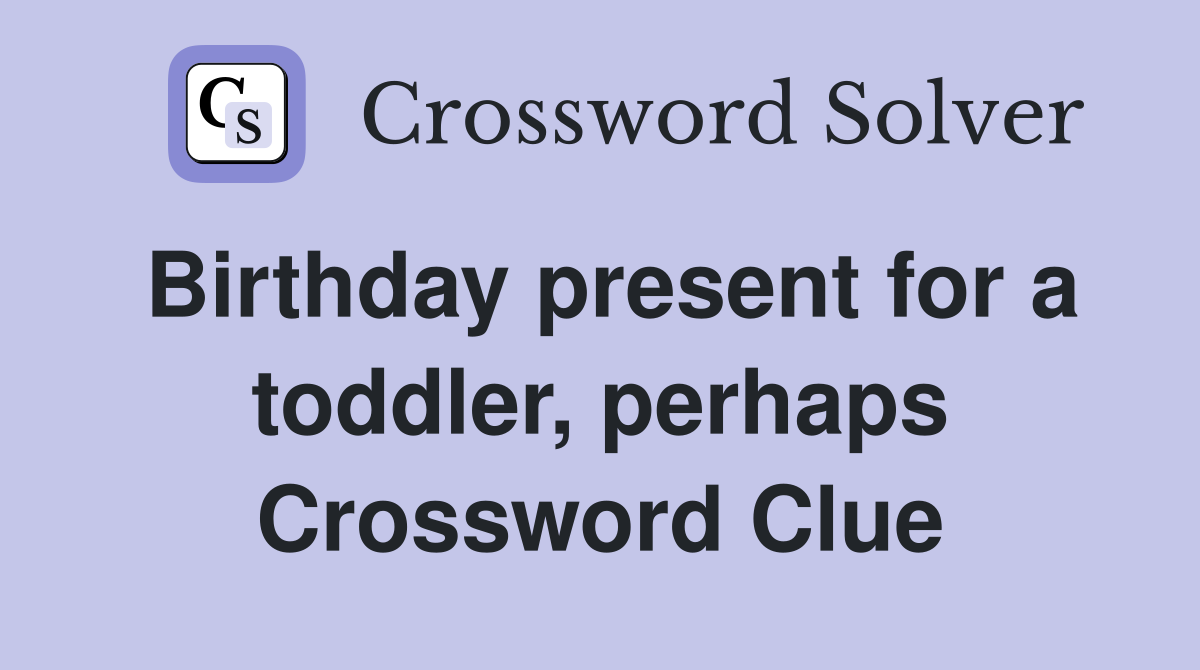 Birthday present for a toddler, perhaps Crossword Clue