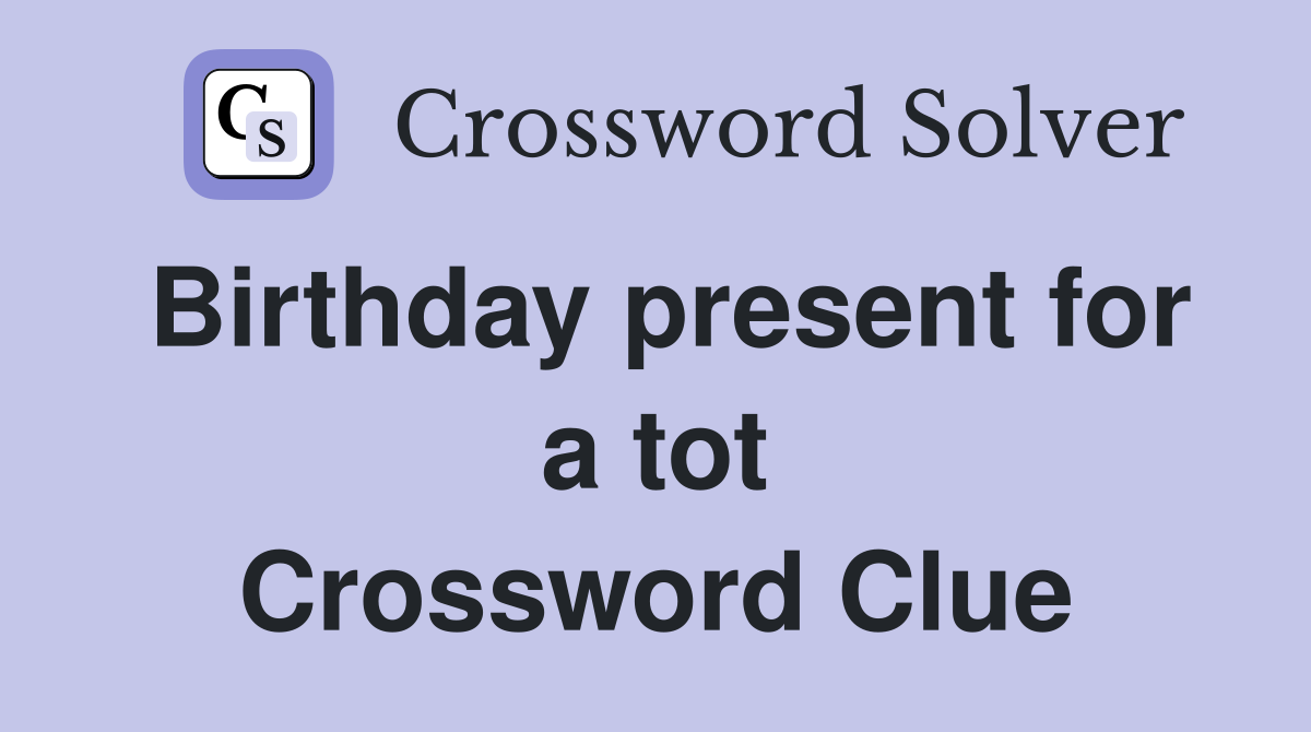 Birthday present for a tot Crossword Clue
