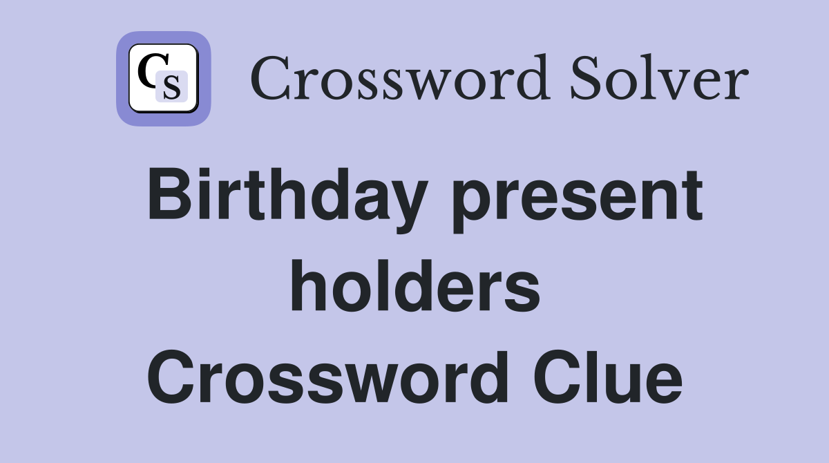 Birthday present holders Crossword Clue