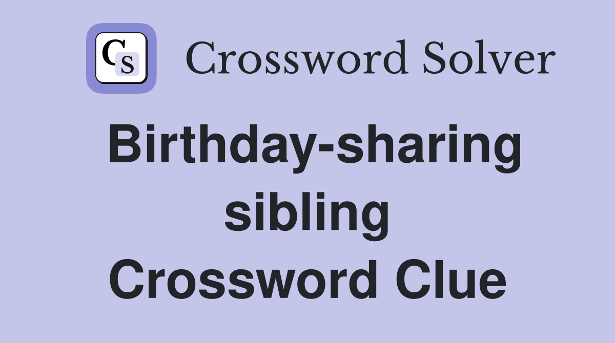 Birthday-sharing sibling Crossword Clue