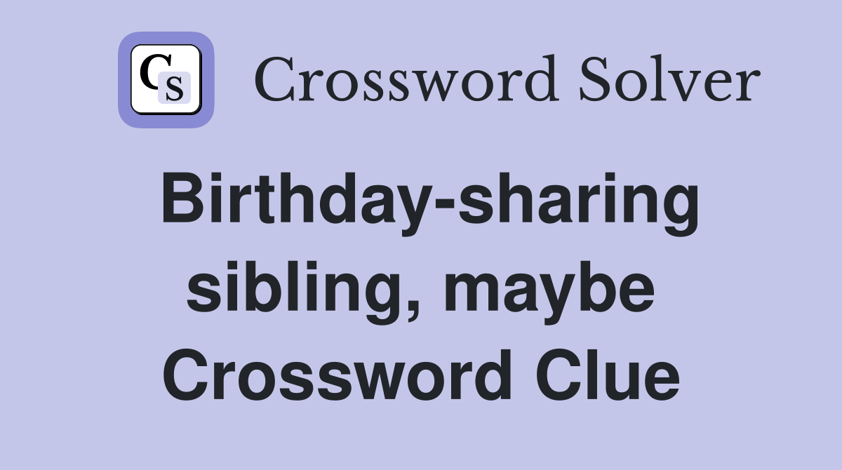 Birthday-sharing sibling, maybe Crossword Clue