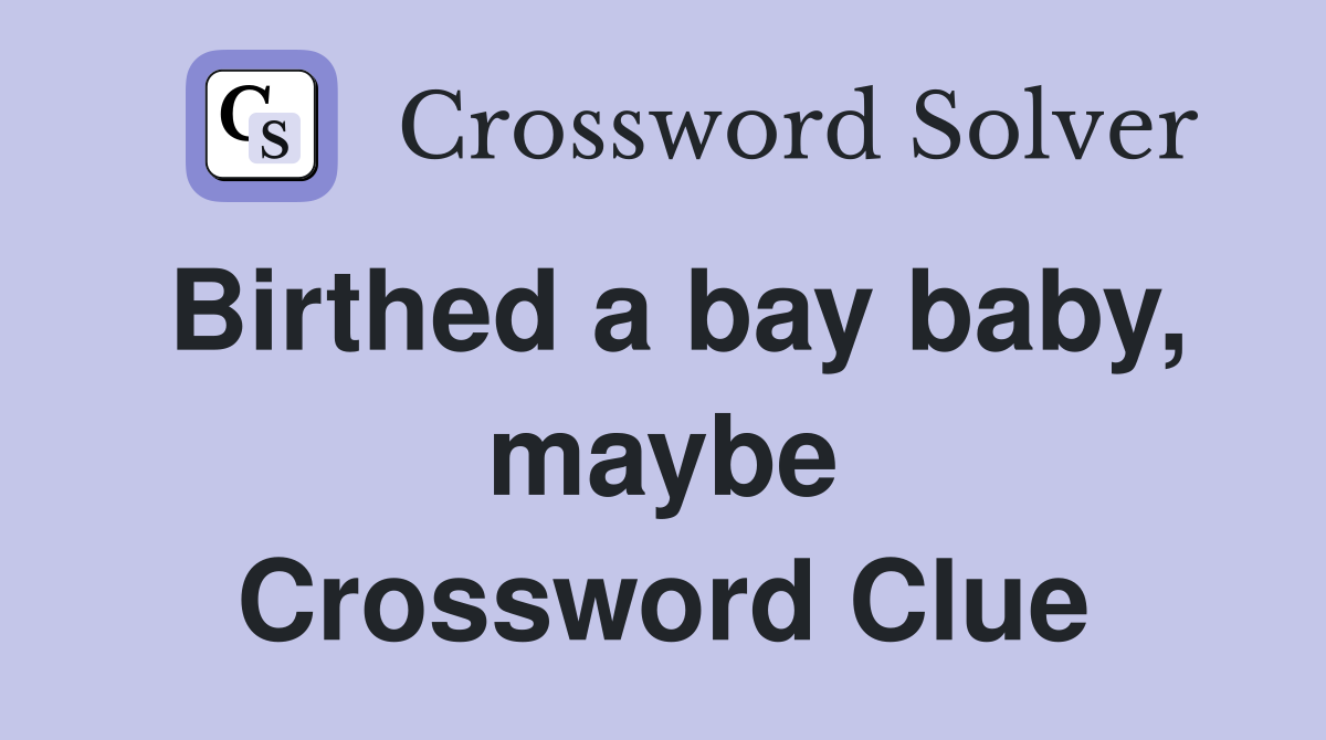 Birthed a bay baby, maybe Crossword Clue