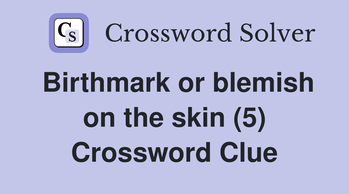 Birthmark or blemish on the skin (5) Crossword Clue