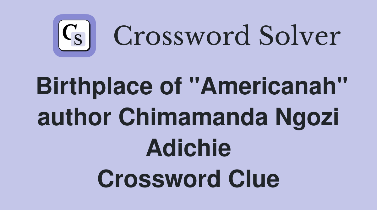 Birthplace of "Americanah" author Chimamanda Ngozi Adichie Crossword Clue