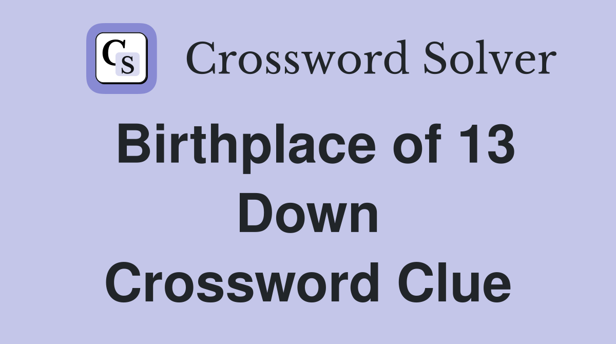 Birthplace of 13 Down Crossword Clue