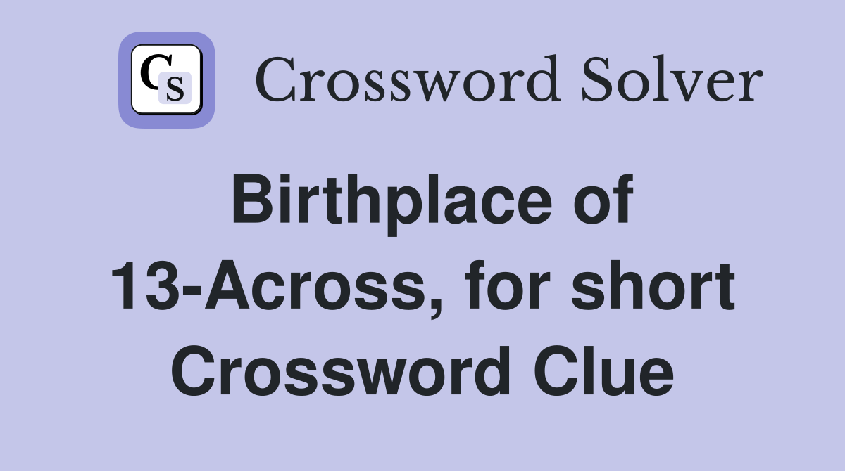 Birthplace of 13-Across, for short Crossword Clue