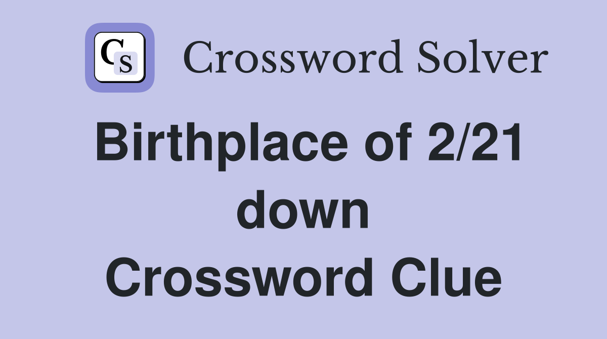 Birthplace of 2/21 down Crossword Clue