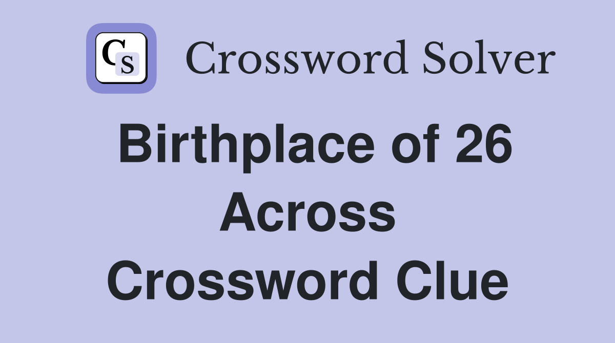 Birthplace of 26 Across Crossword Clue