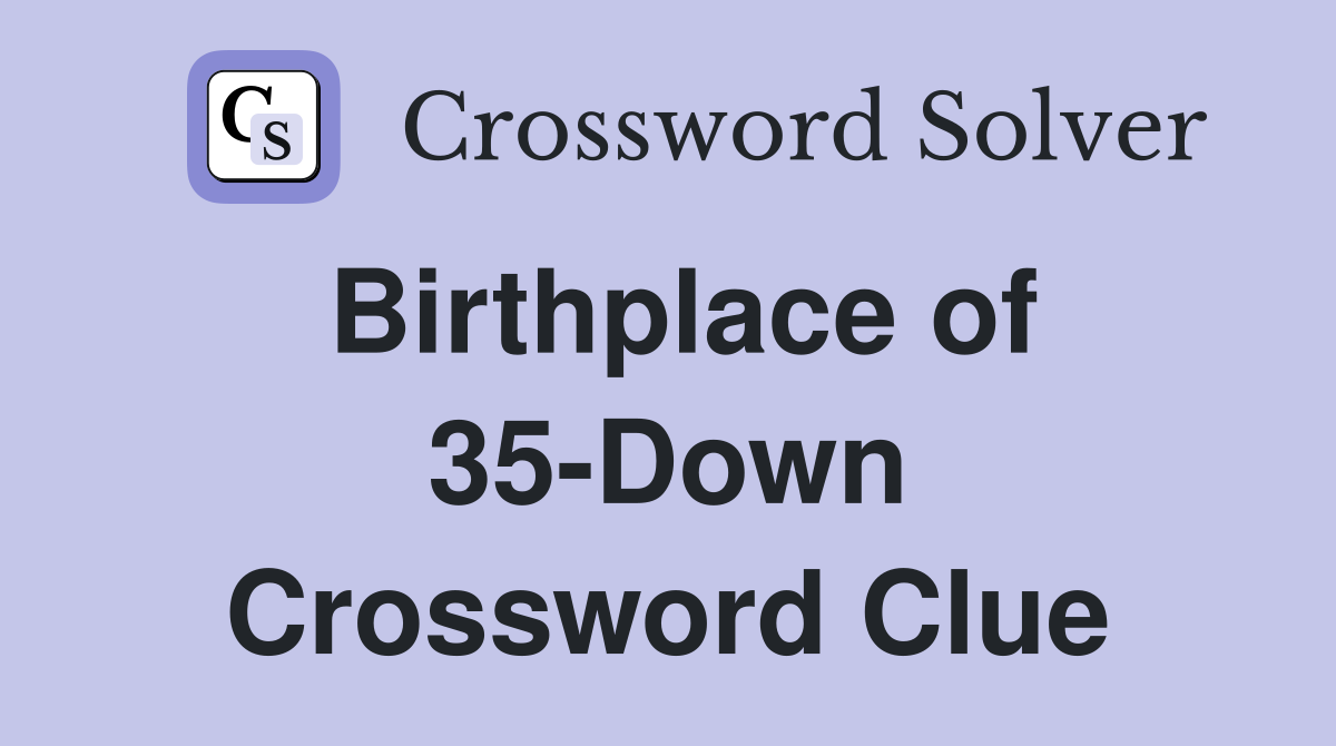 Birthplace of 35-Down Crossword Clue