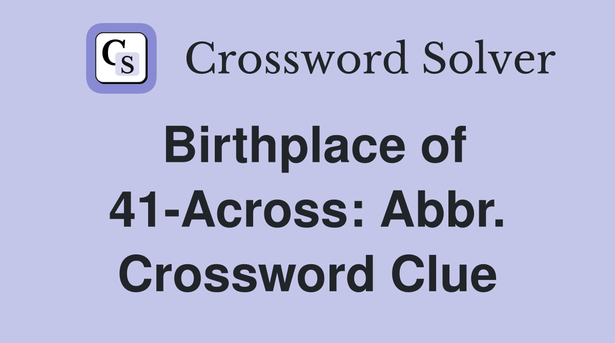Birthplace of 41-Across: Abbr. Crossword Clue
