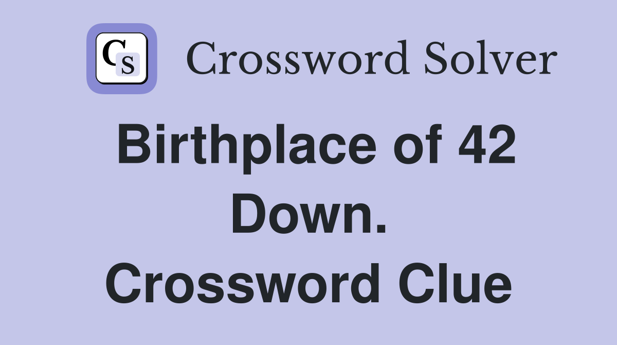 Birthplace of 42 Down. Crossword Clue