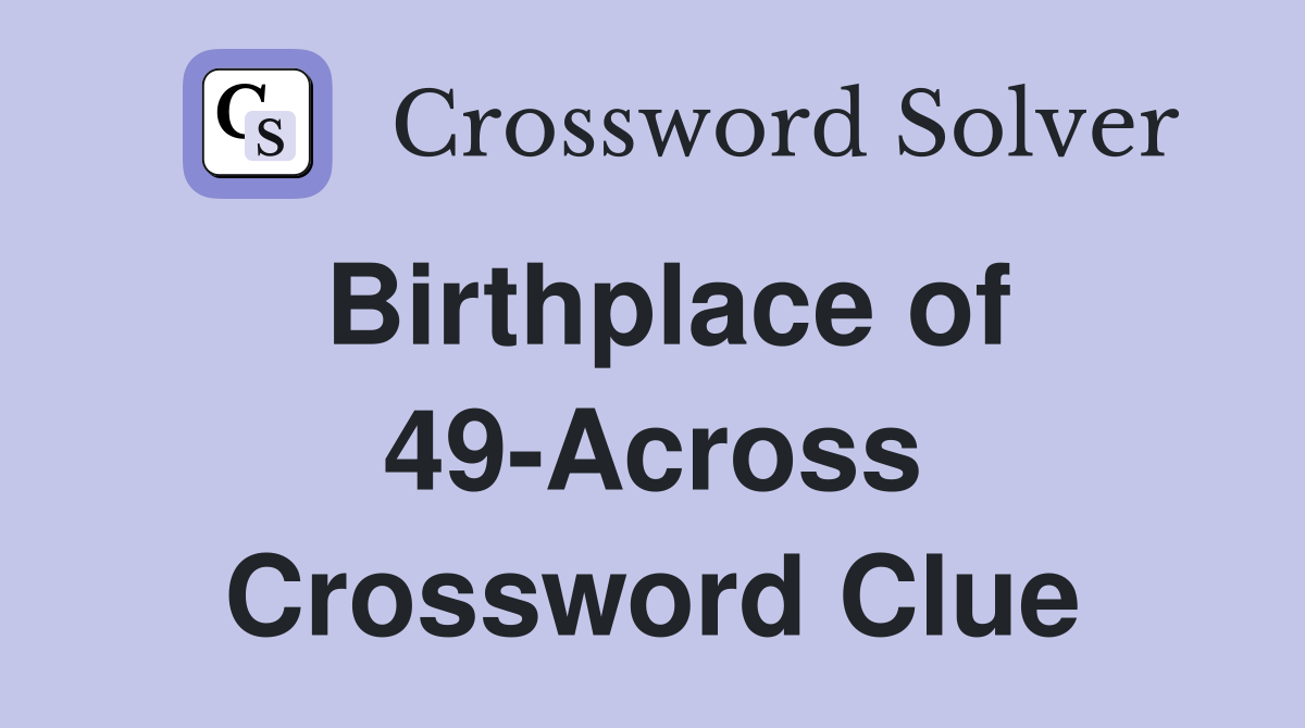 Birthplace of 49-Across Crossword Clue