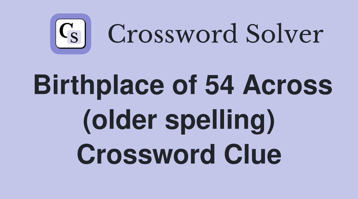 Birthplace of 54 Across (older spelling) Crossword Clue