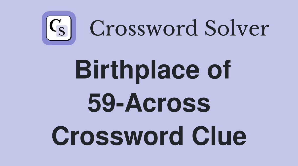 Birthplace of 59-Across Crossword Clue