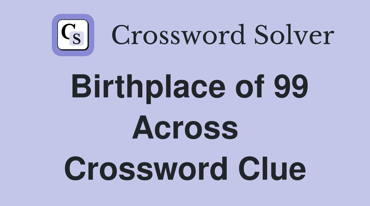 Birthplace of 99 Across Crossword Clue