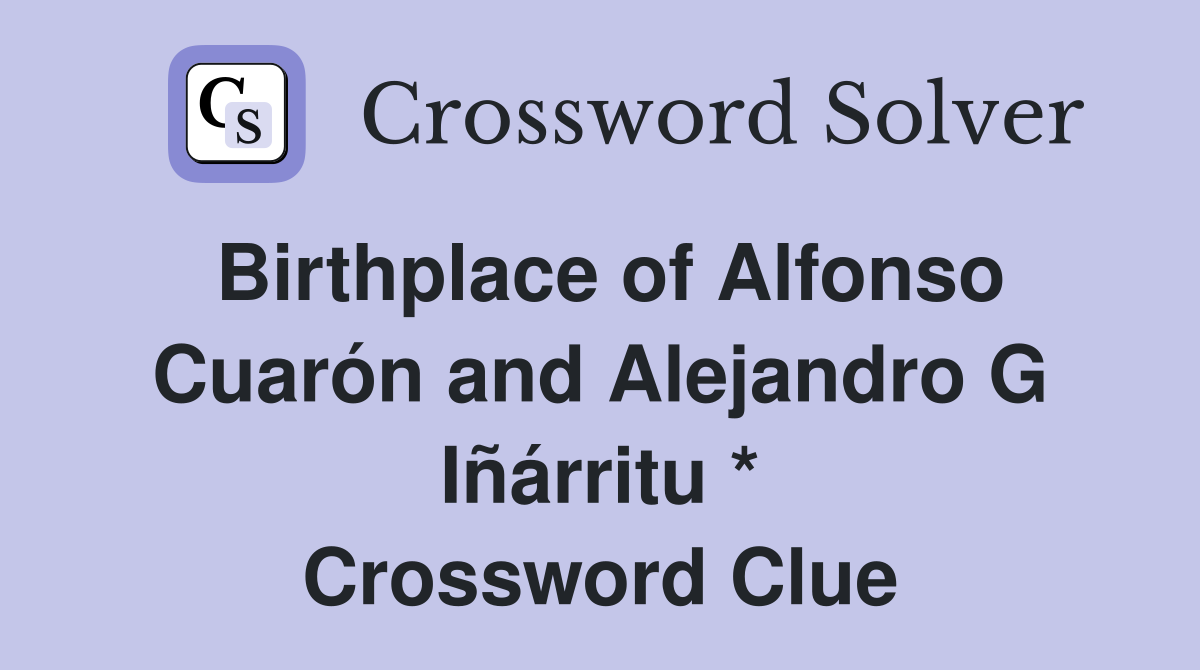 Birthplace of Alfonso Cuarón and Alejandro G Iñárritu * Crossword Clue