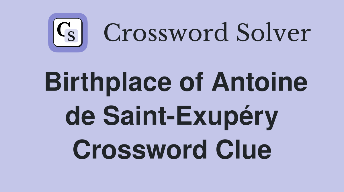 Birthplace of Antoine de Saint-Exupéry Crossword Clue