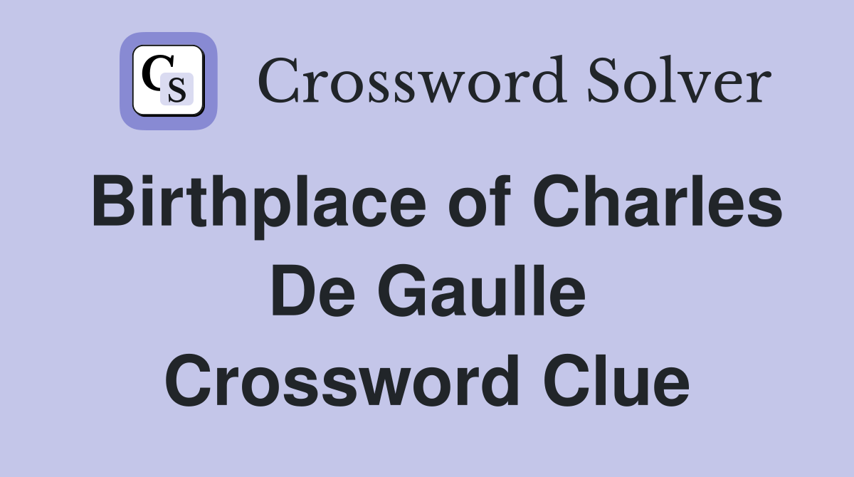 Birthplace of Charles De Gaulle Crossword Clue