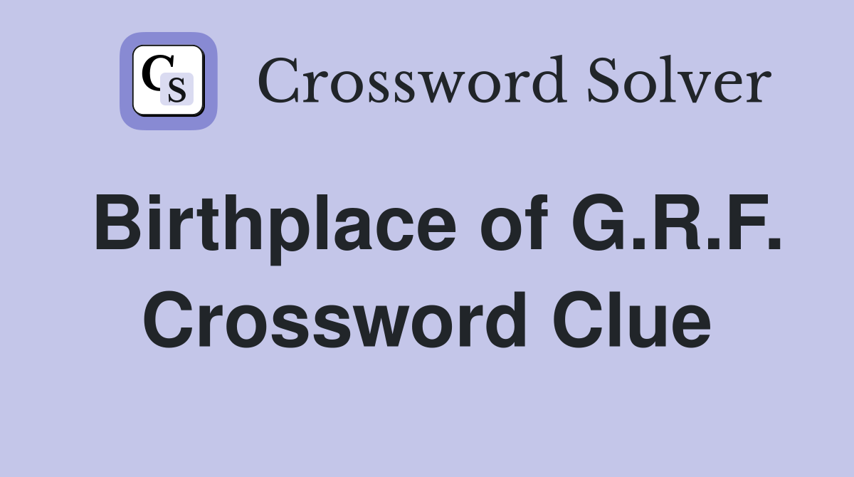 Birthplace of G.R.F. Crossword Clue