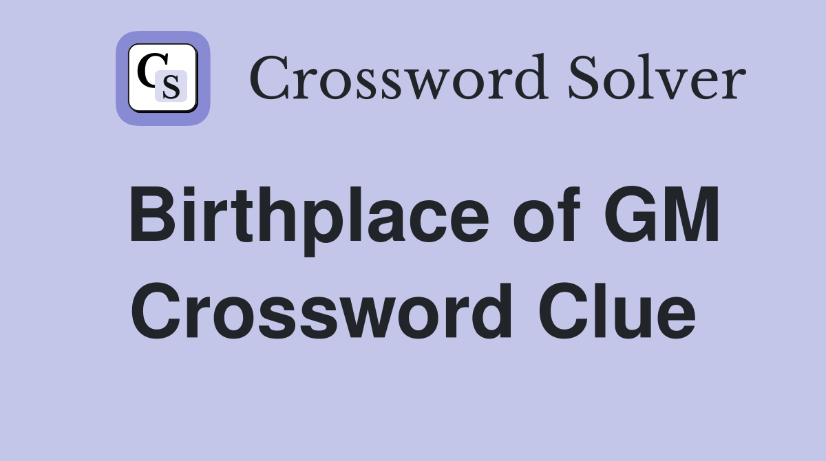 Birthplace of GM Crossword Clue