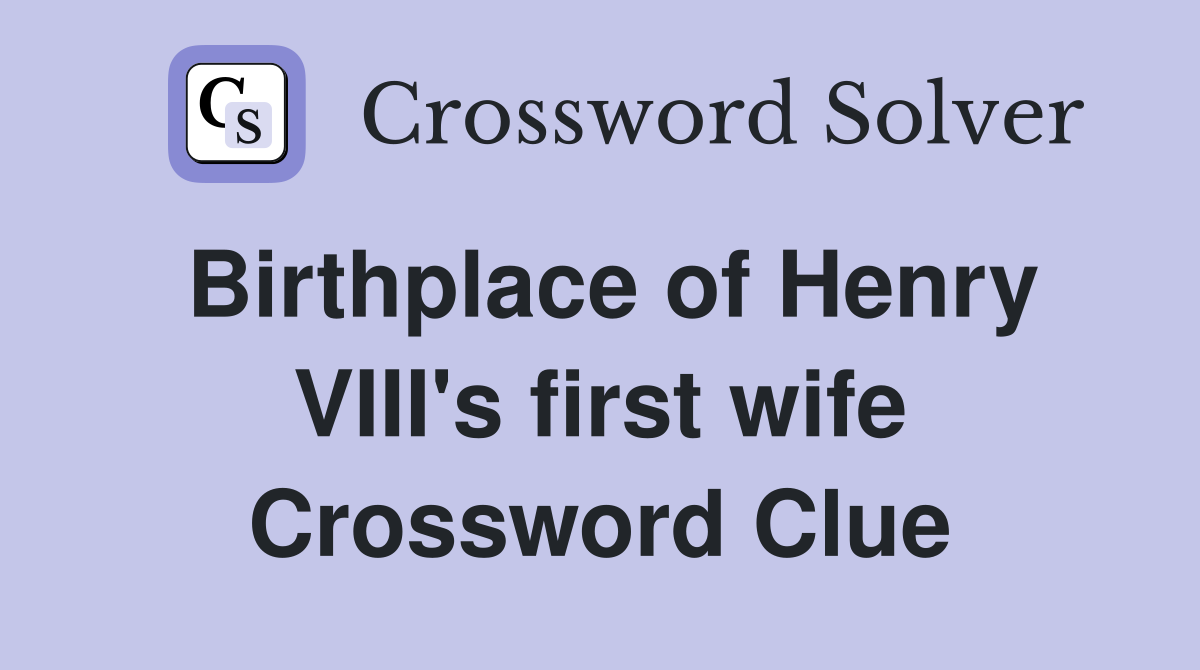 Birthplace of Henry VIII's first wife Crossword Clue