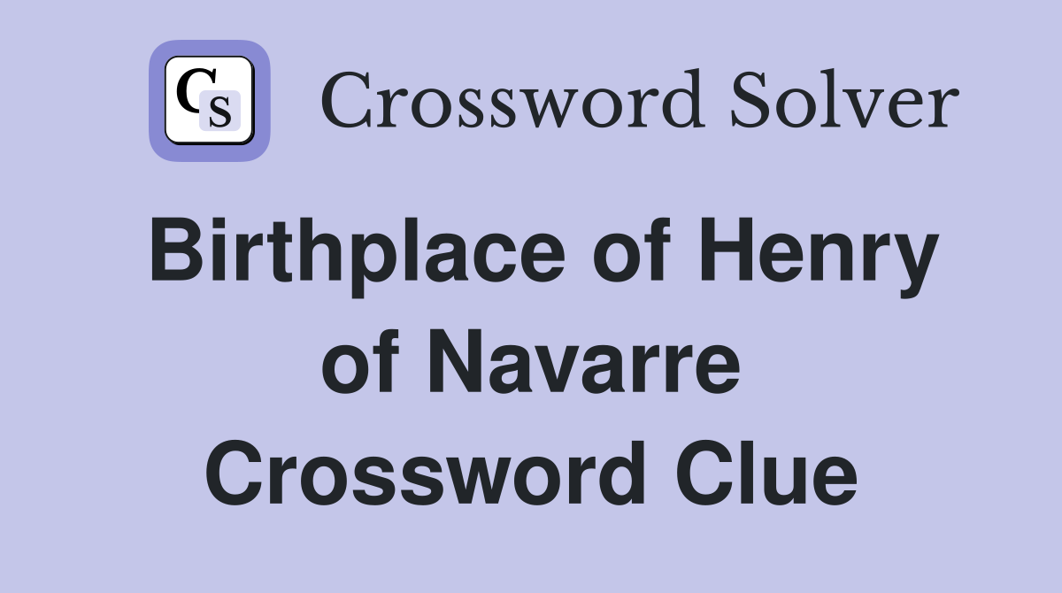 Birthplace of Henry of Navarre Crossword Clue
