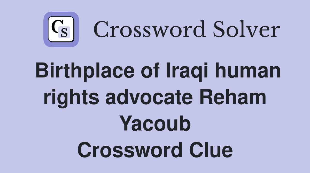 Birthplace of Iraqi human rights advocate Reham Yacoub Crossword Clue