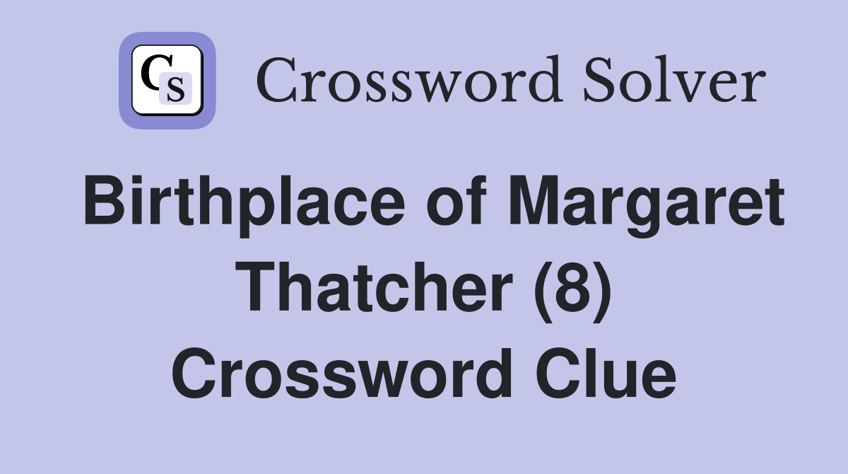 Birthplace of Margaret Thatcher (8) Crossword Clue