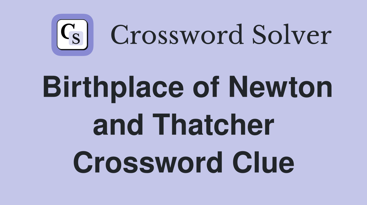 Birthplace of Newton and Thatcher Crossword Clue