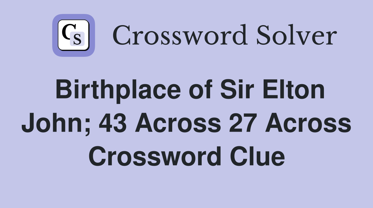 Birthplace of Sir Elton John; 43 Across 27 Across Crossword Clue