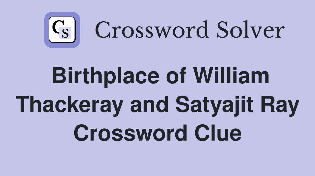 Birthplace of William Thackeray and Satyajit Ray Crossword Clue
