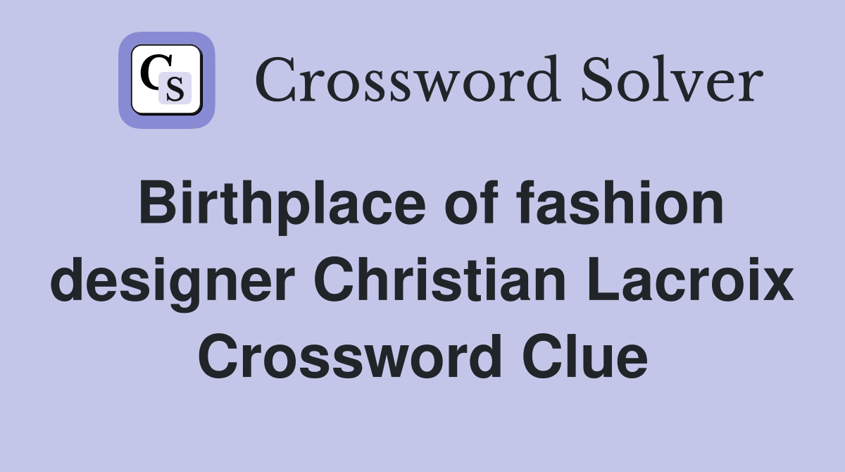 Birthplace of fashion designer Christian Lacroix Crossword Clue