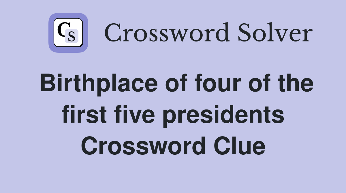 Birthplace of four of the first five presidents Crossword Clue