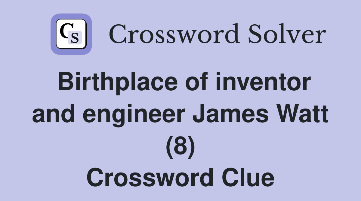 Birthplace of inventor and engineer James Watt (8) Crossword Clue