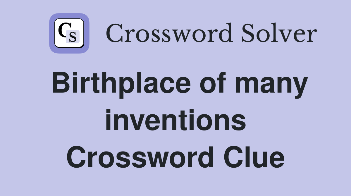 Birthplace of many inventions Crossword Clue