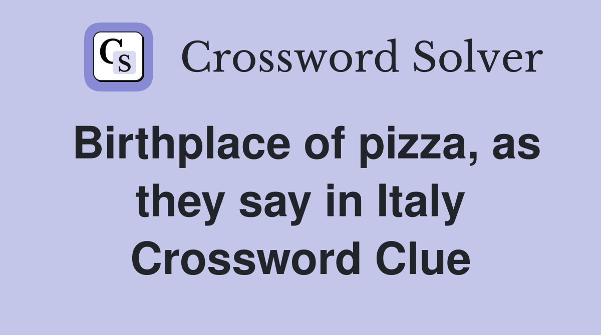Birthplace of pizza, as they say in Italy Crossword Clue