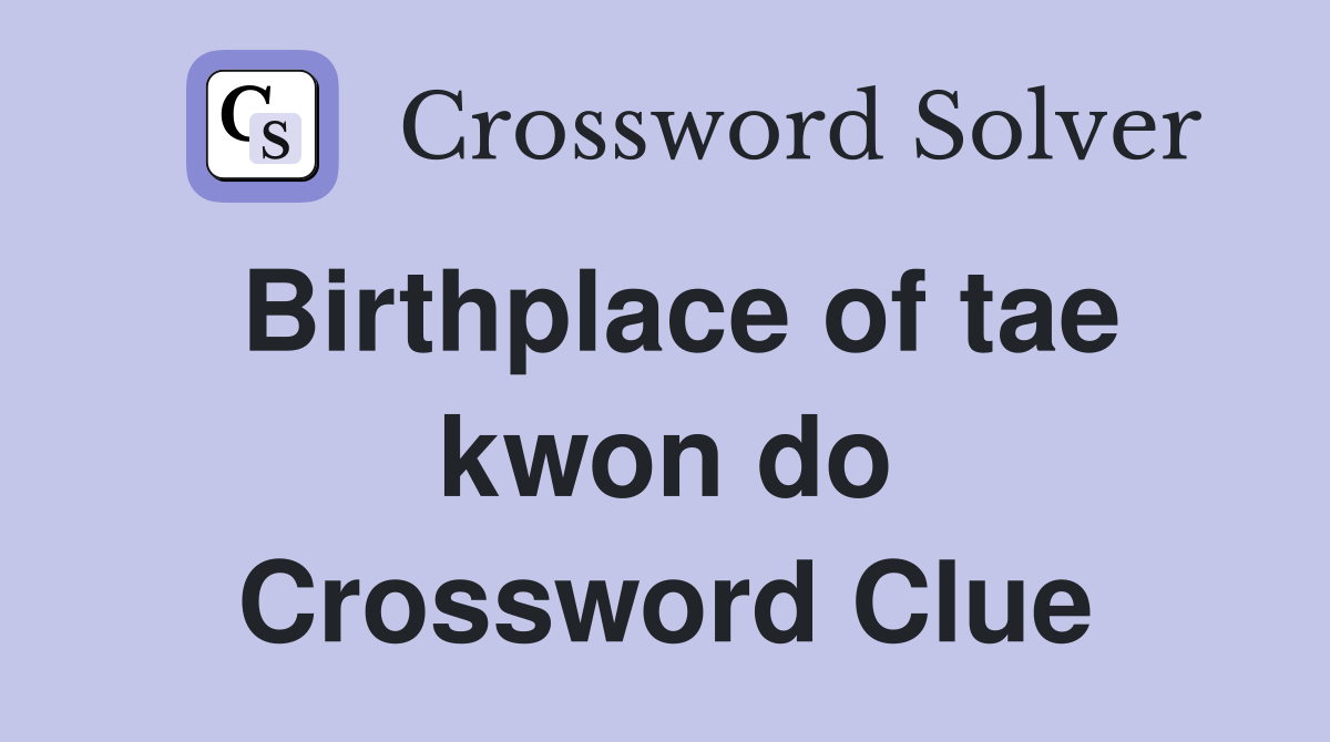 Birthplace of tae kwon do Crossword Clue