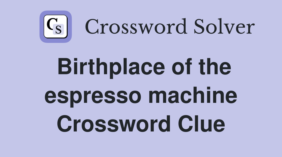 Birthplace of the espresso machine Crossword Clue