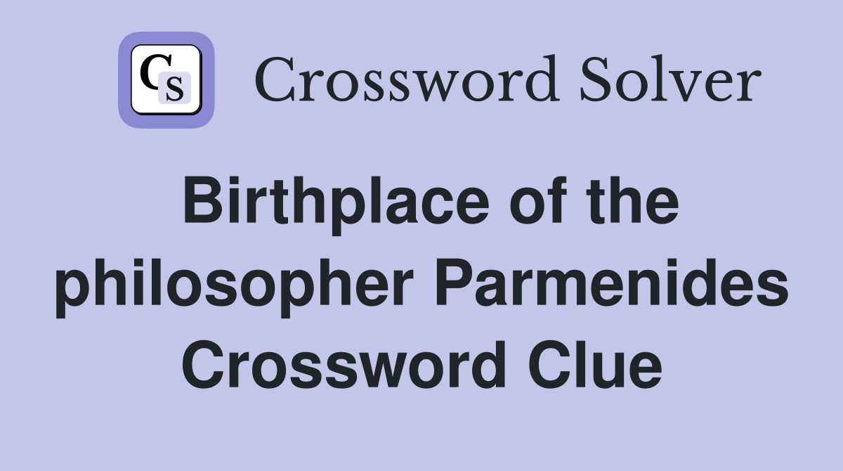 Birthplace of the philosopher Parmenides Crossword Clue