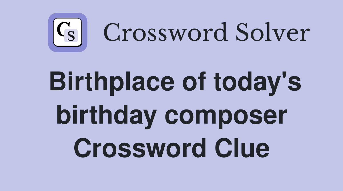 Birthplace of today's birthday composer Crossword Clue