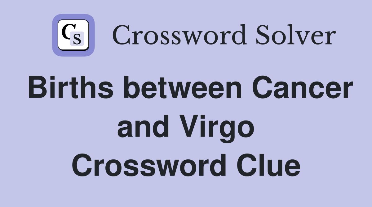 Births between Cancer and Virgo Crossword Clue