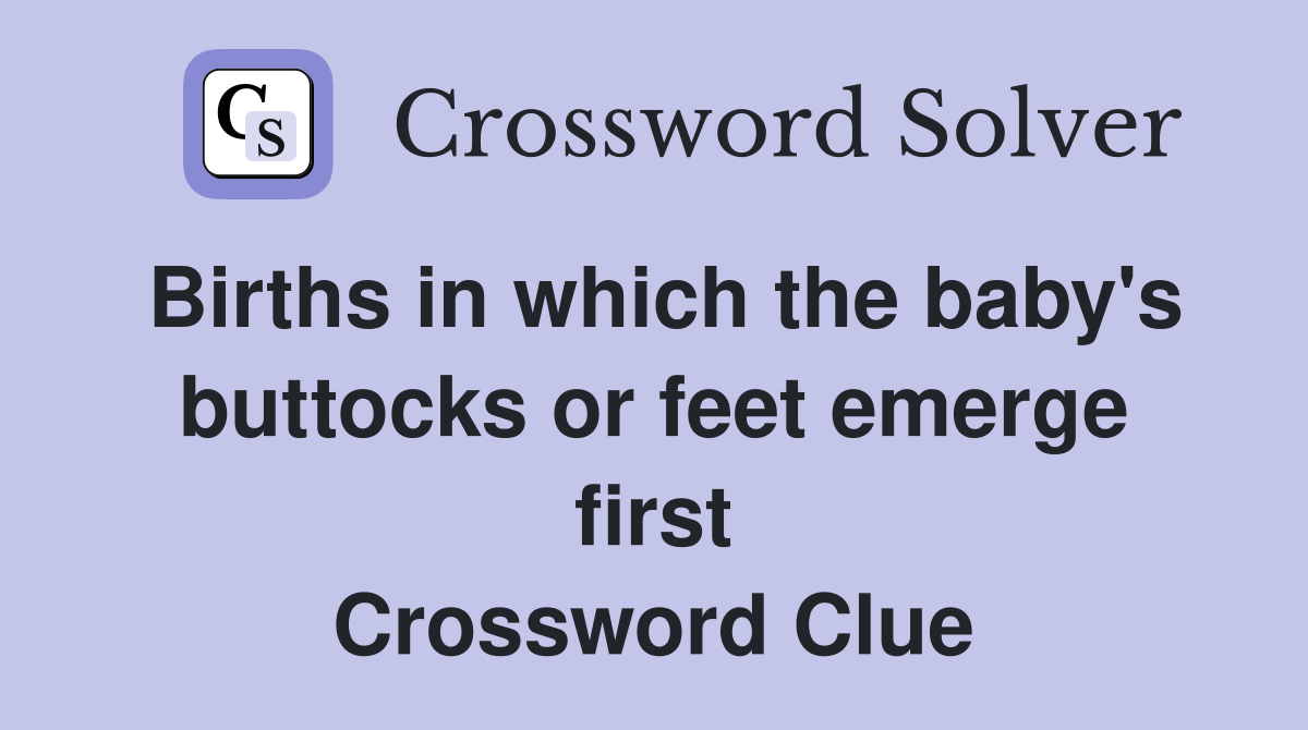 Births in which the baby's buttocks or feet emerge first Crossword Clue