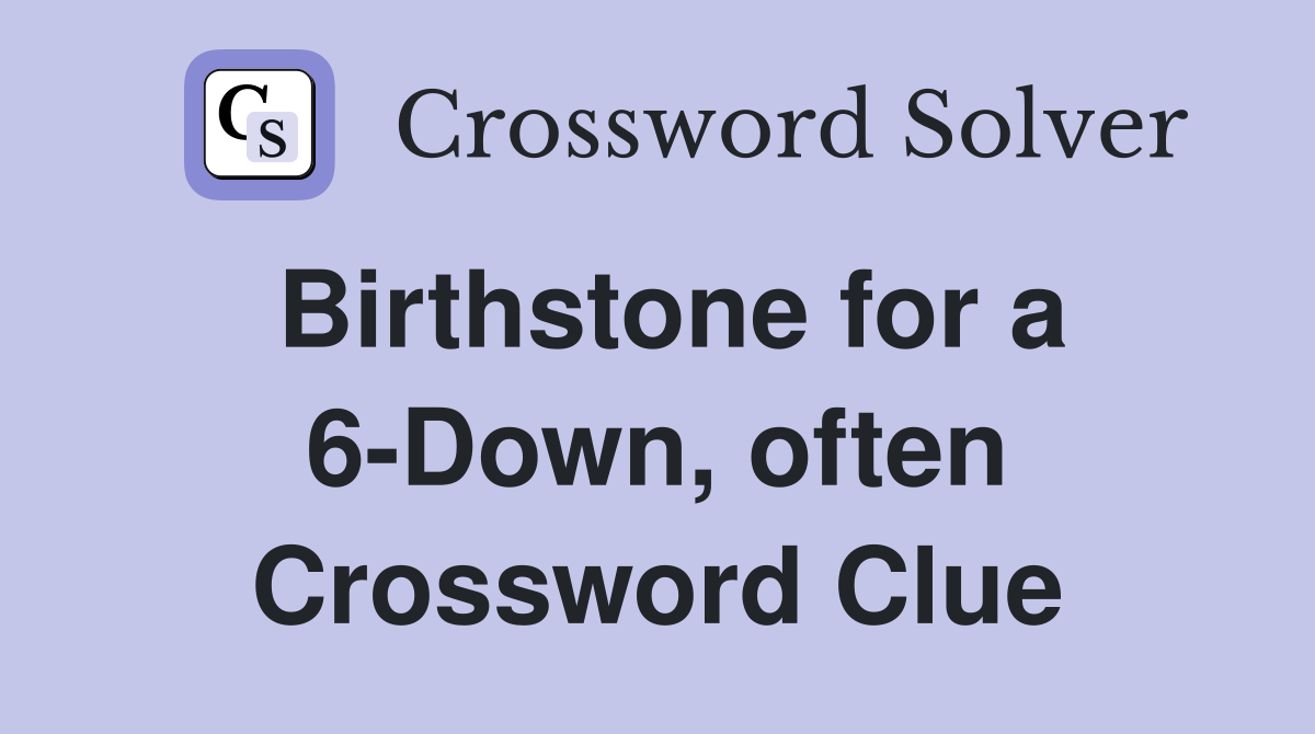 Birthstone for a 6-Down, often Crossword Clue