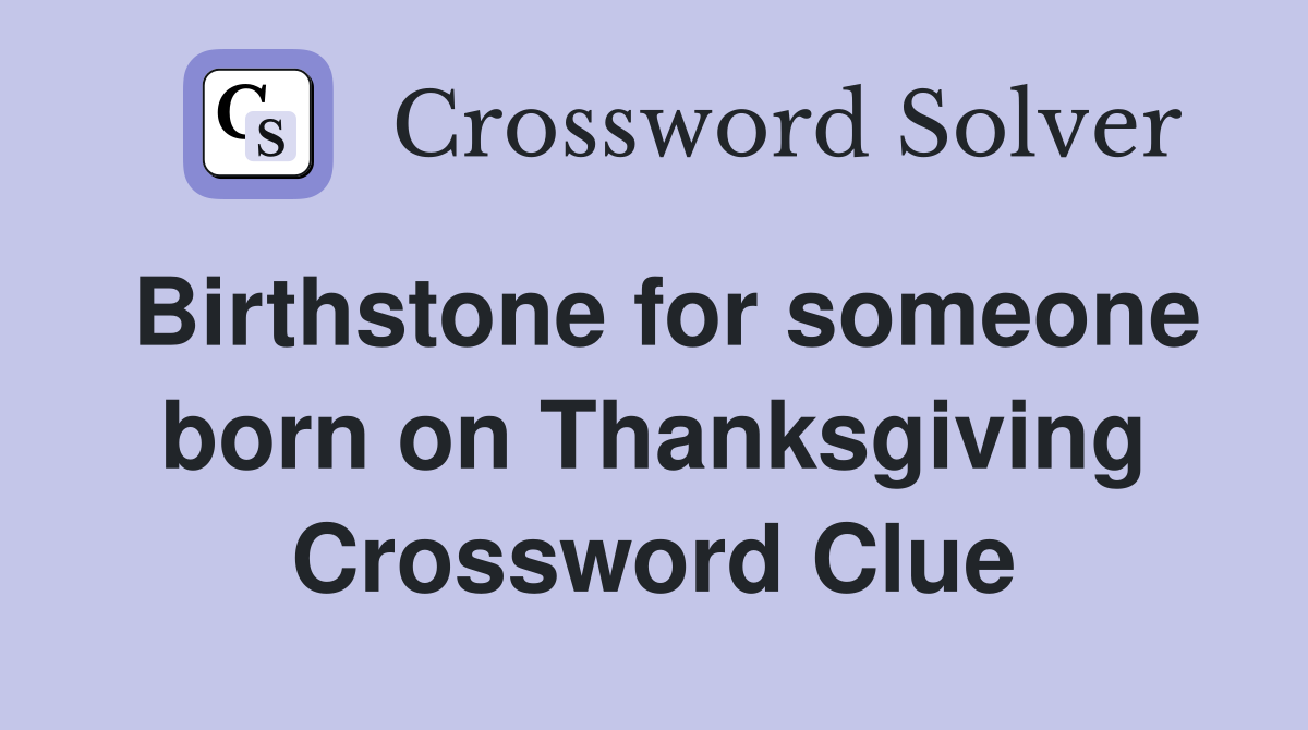 Birthstone for someone born on Thanksgiving Crossword Clue