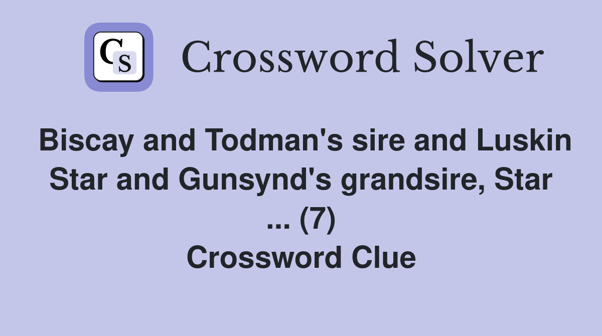 Biscay and Todman's sire and Luskin Star and Gunsynd's grandsire, Star ... (7) Crossword Clue