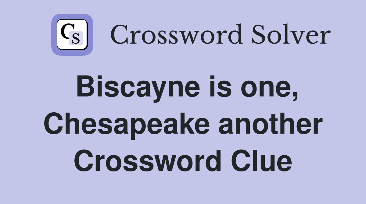 Biscayne is one, Chesapeake another Crossword Clue