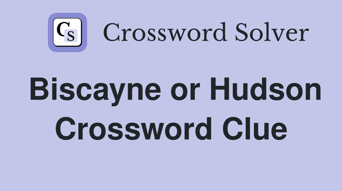 Biscayne or Hudson Crossword Clue