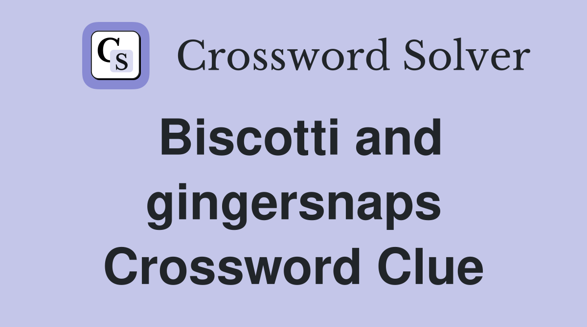 Biscotti and gingersnaps Crossword Clue