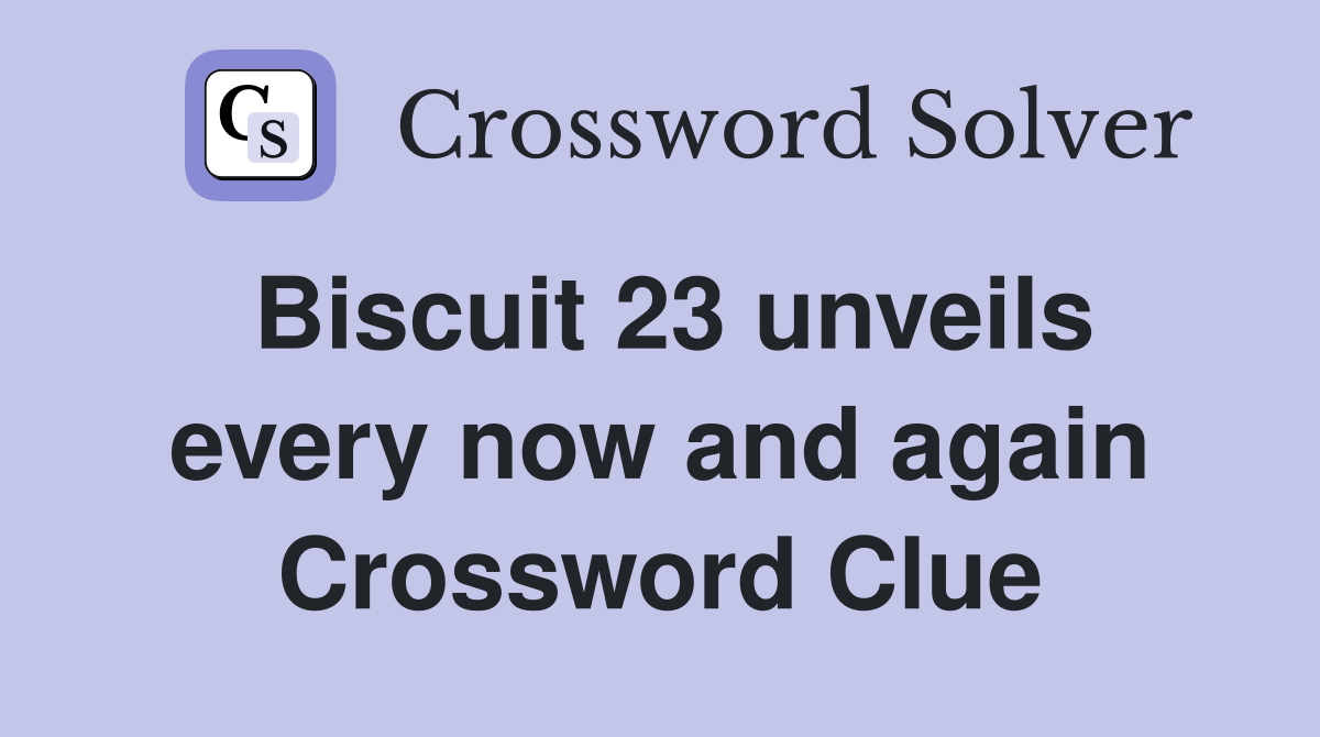 Biscuit 23 unveils every now and again Crossword Clue